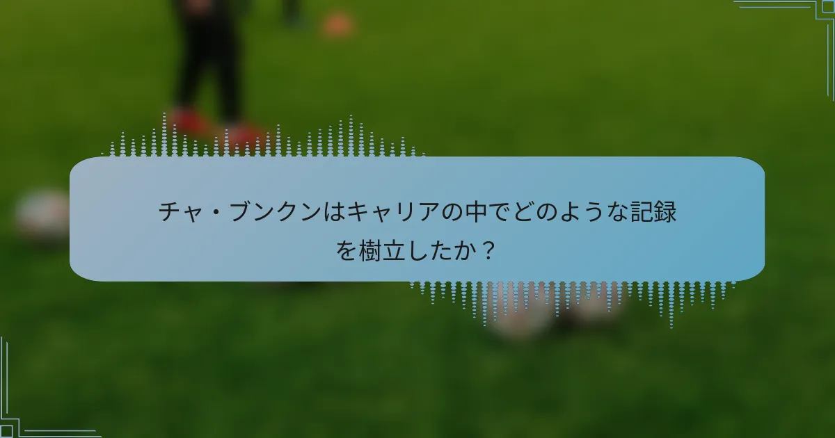 チャ・ブンクンはキャリアの中でどのような記録を樹立したか?