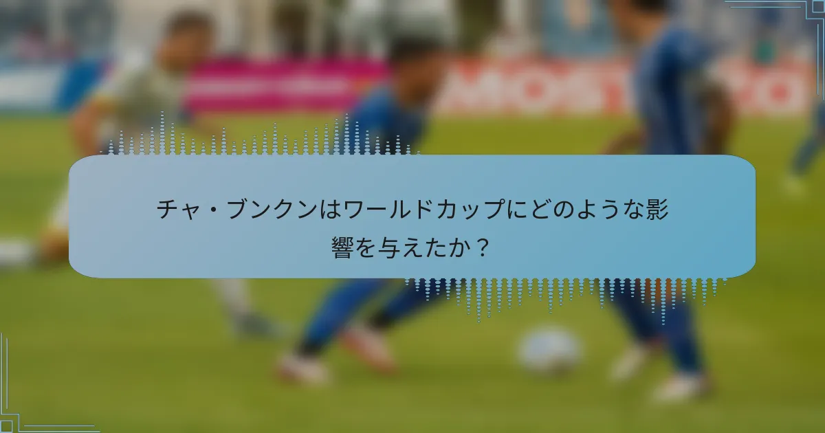 チャ・ブンクンはワールドカップにどのような影響を与えたか?