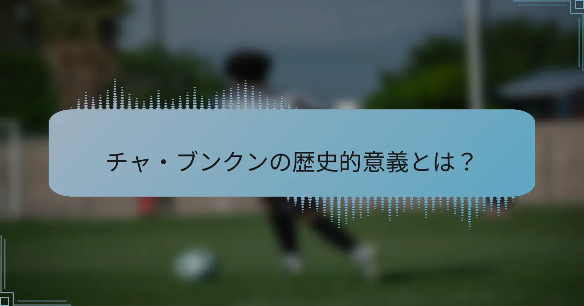 チャ・ブンクンの歴史的意義とは？