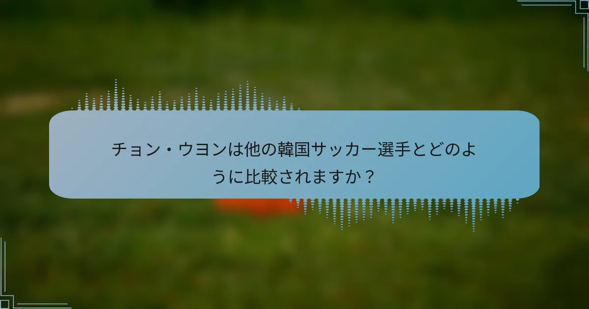 チョン・ウヨンは他の韓国サッカー選手とどのように比較されますか？