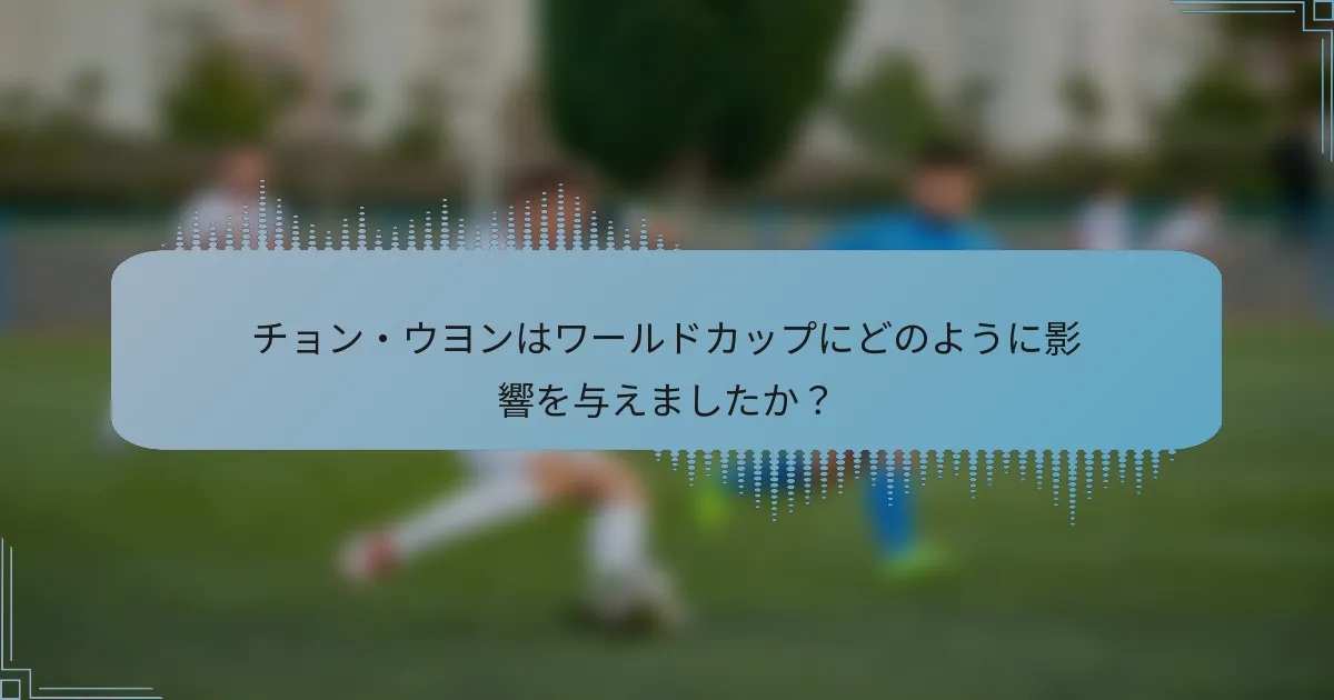 チョン・ウヨンはワールドカップにどのように影響を与えましたか？