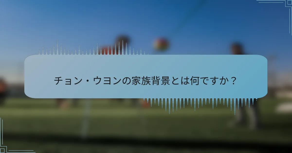 チョン・ウヨンの家族背景とは何ですか？