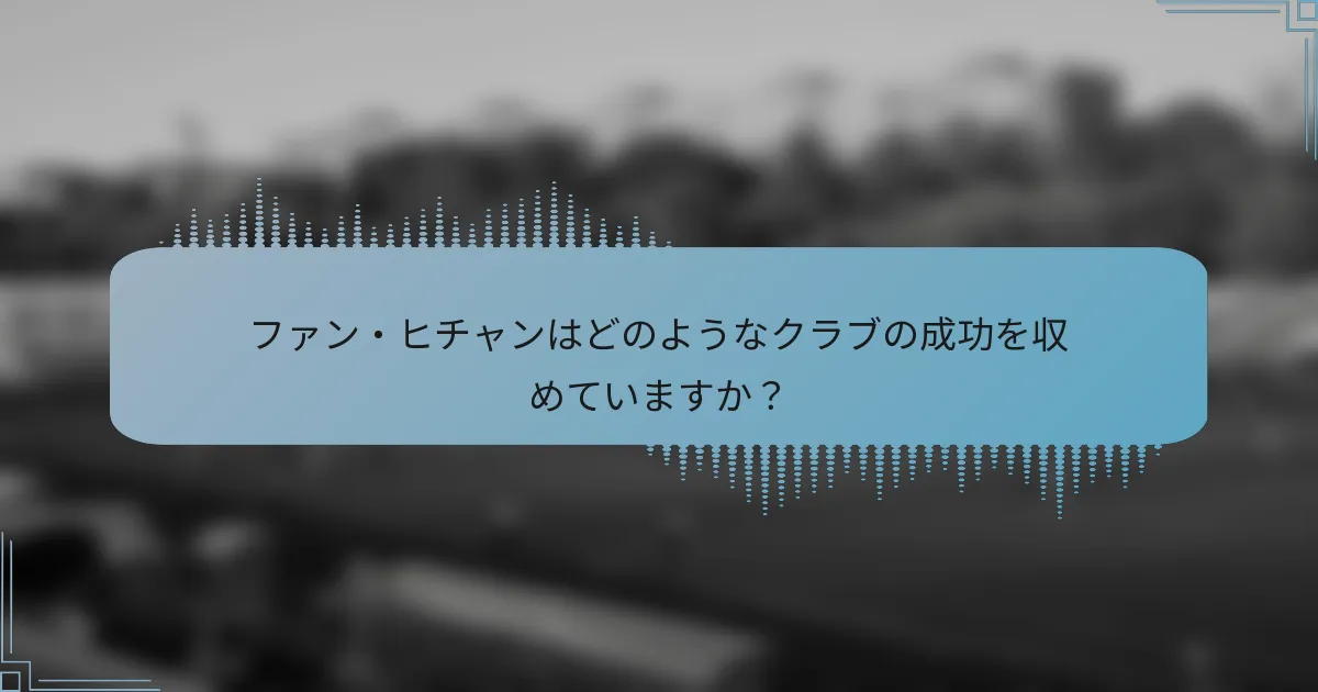 ファン・ヒチャンはどのようなクラブの成功を収めていますか?