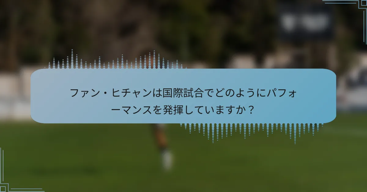 ファン・ヒチャンは国際試合でどのようにパフォーマンスを発揮していますか?