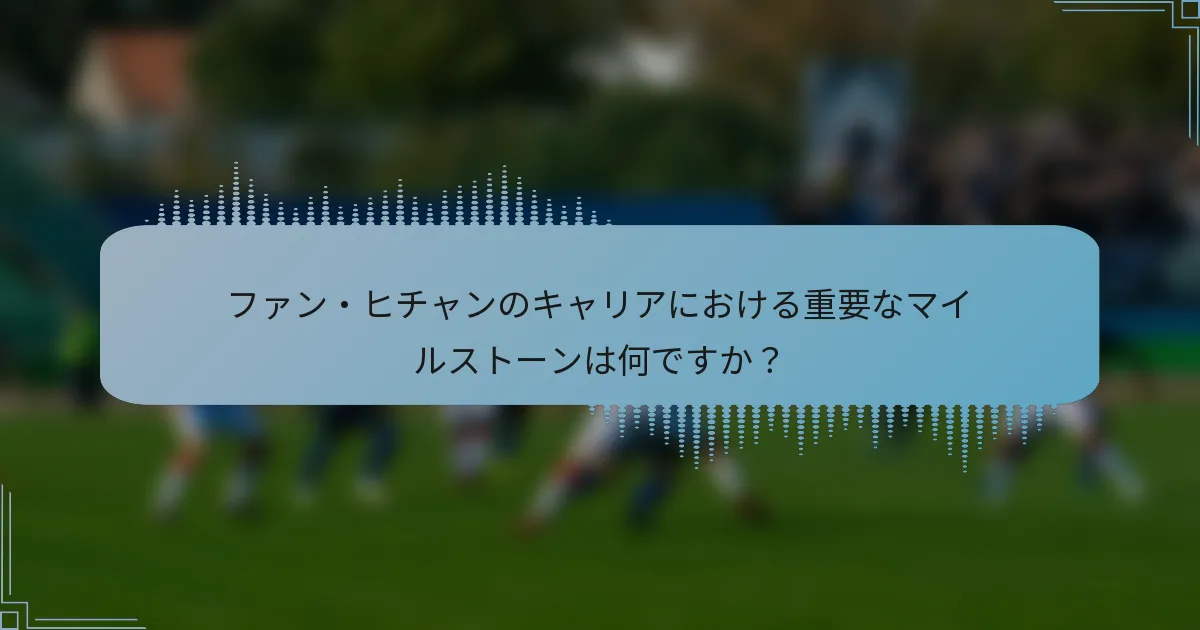 ファン・ヒチャンのキャリアにおける重要なマイルストーンは何ですか？