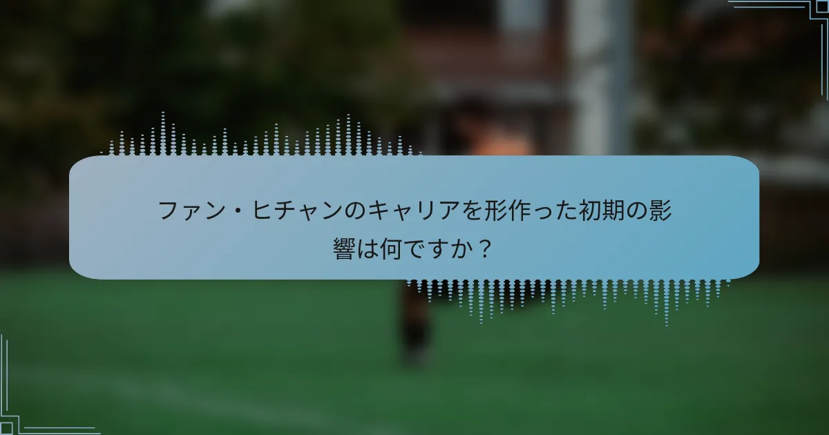 ファン・ヒチャンのキャリアを形作った初期の影響は何ですか？