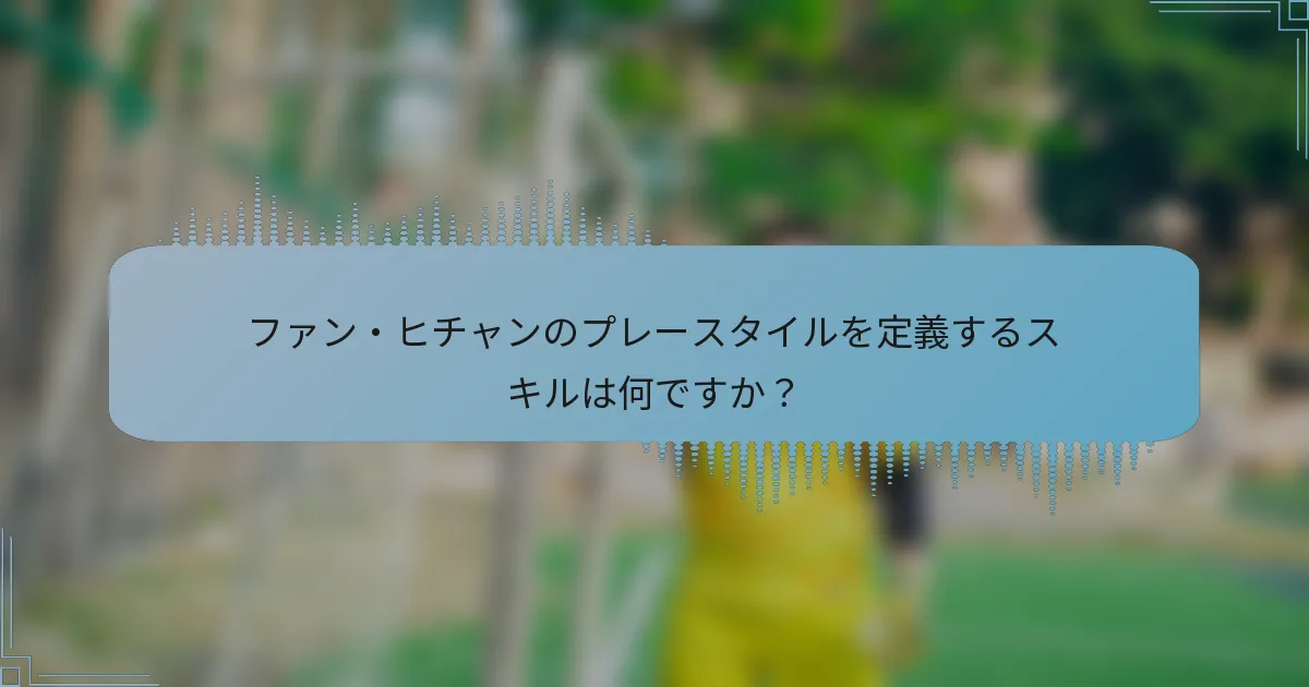 ファン・ヒチャンのプレースタイルを定義するスキルは何ですか?