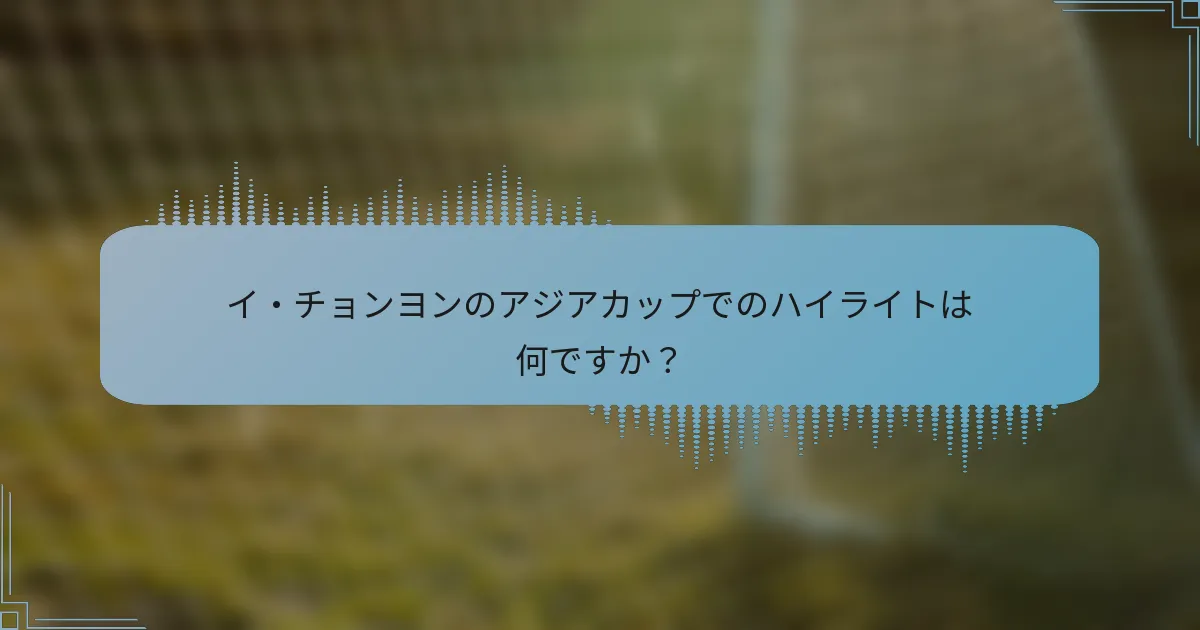 イ・チョンヨンのアジアカップでのハイライトは何ですか？
