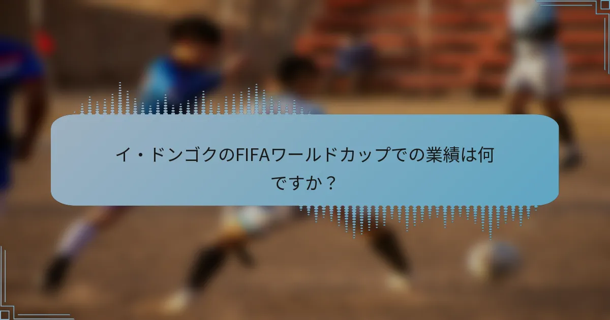 イ・ドンゴクのFIFAワールドカップでの業績は何ですか？