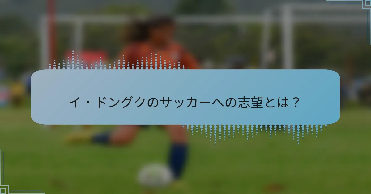 イ・ドングクのサッカーへの志望とは?