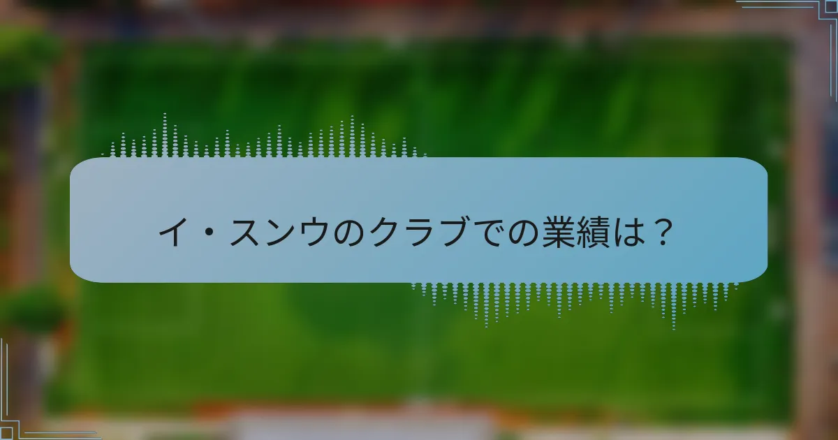 イ・スンウのクラブでの業績は？