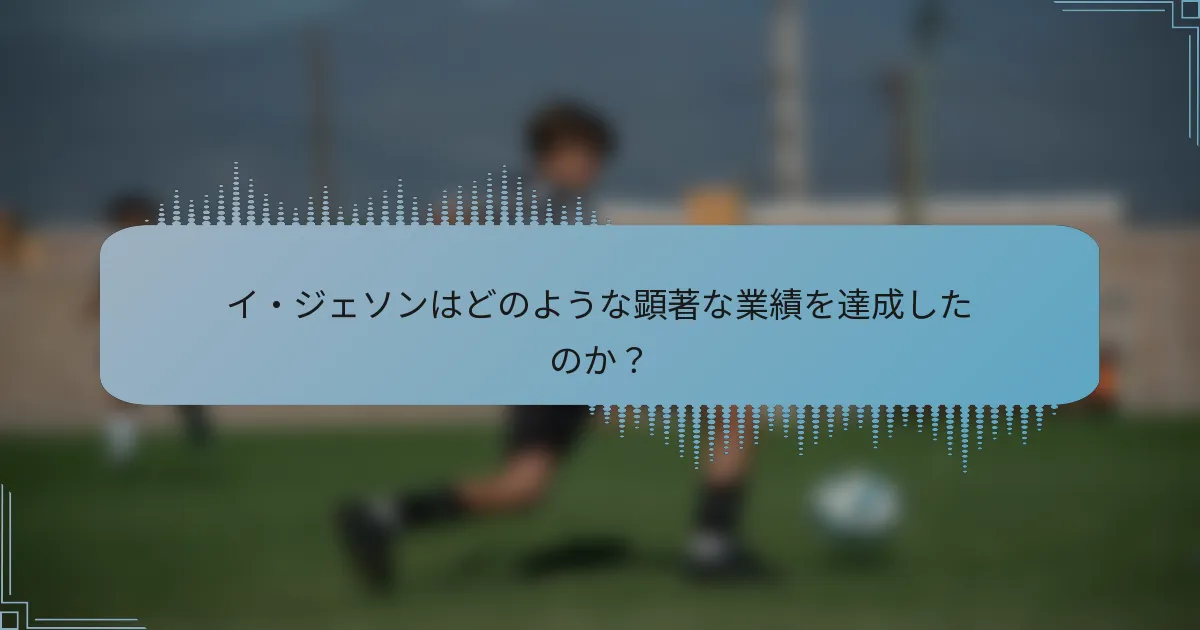 イ・ジェソンはどのような顕著な業績を達成したのか?