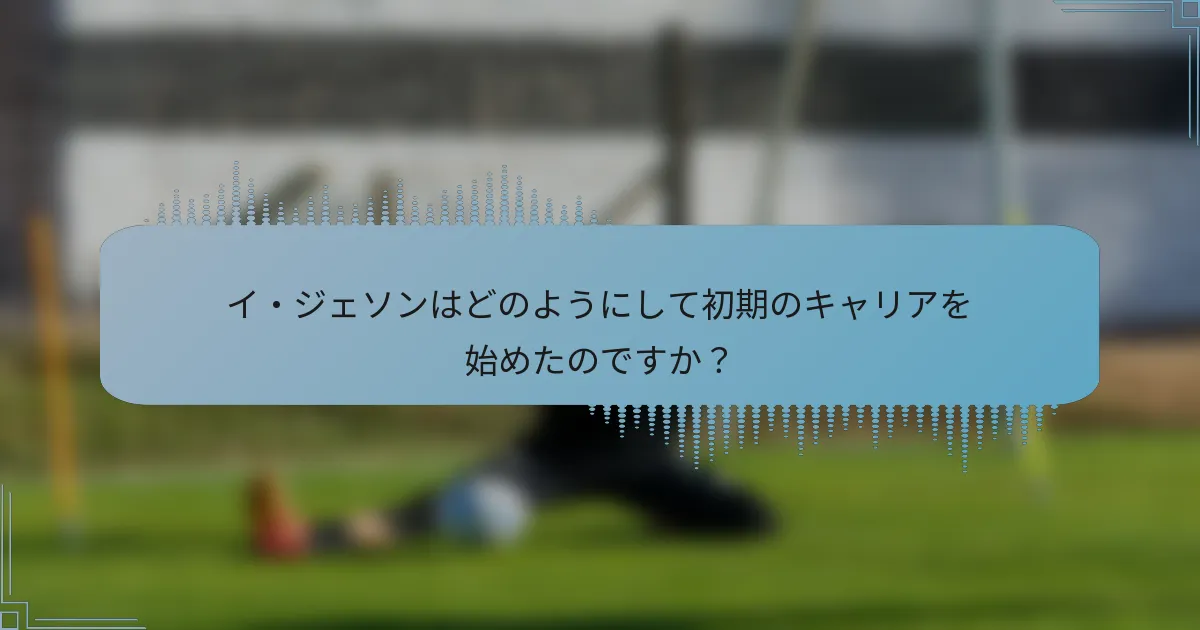 イ・ジェソンはどのようにして初期のキャリアを始めたのですか？