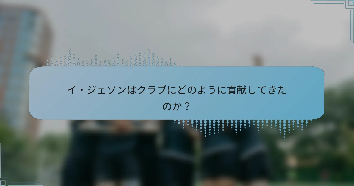 イ・ジェソンはクラブにどのように貢献してきたのか?