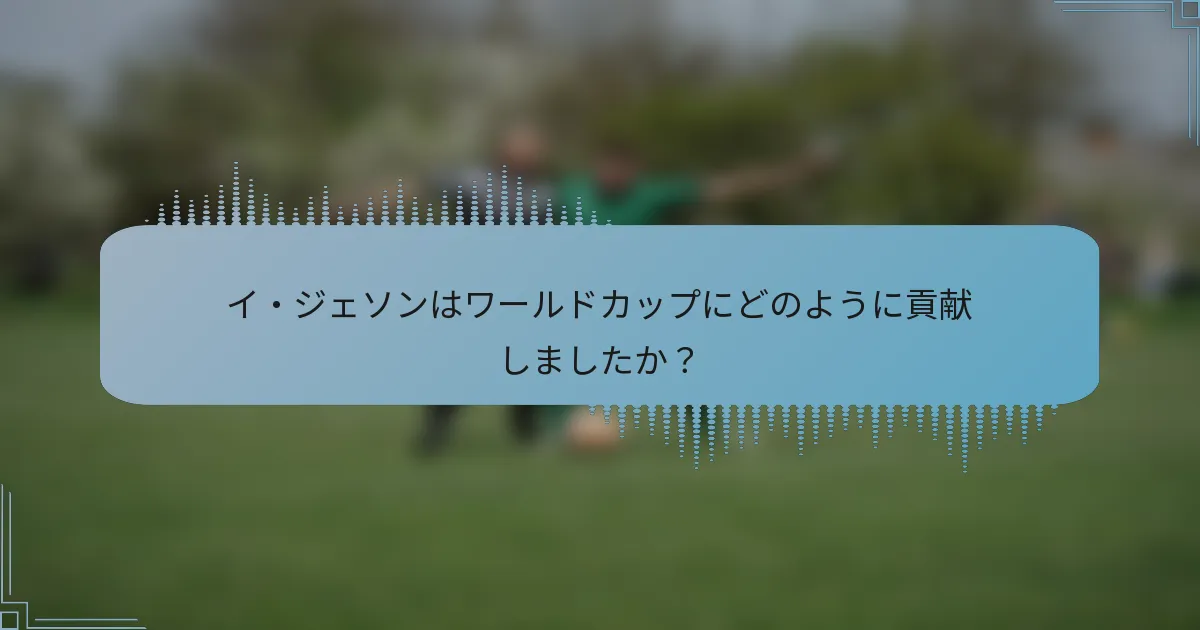 イ・ジェソンはワールドカップにどのように貢献しましたか？