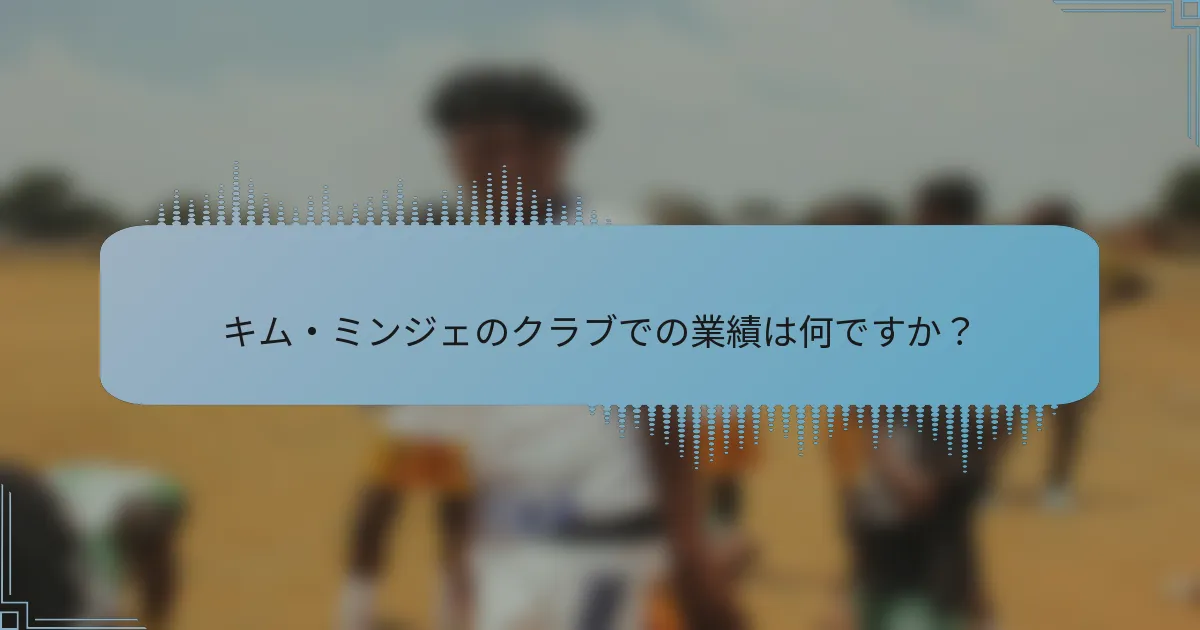 キム・ミンジェのクラブでの業績は何ですか？