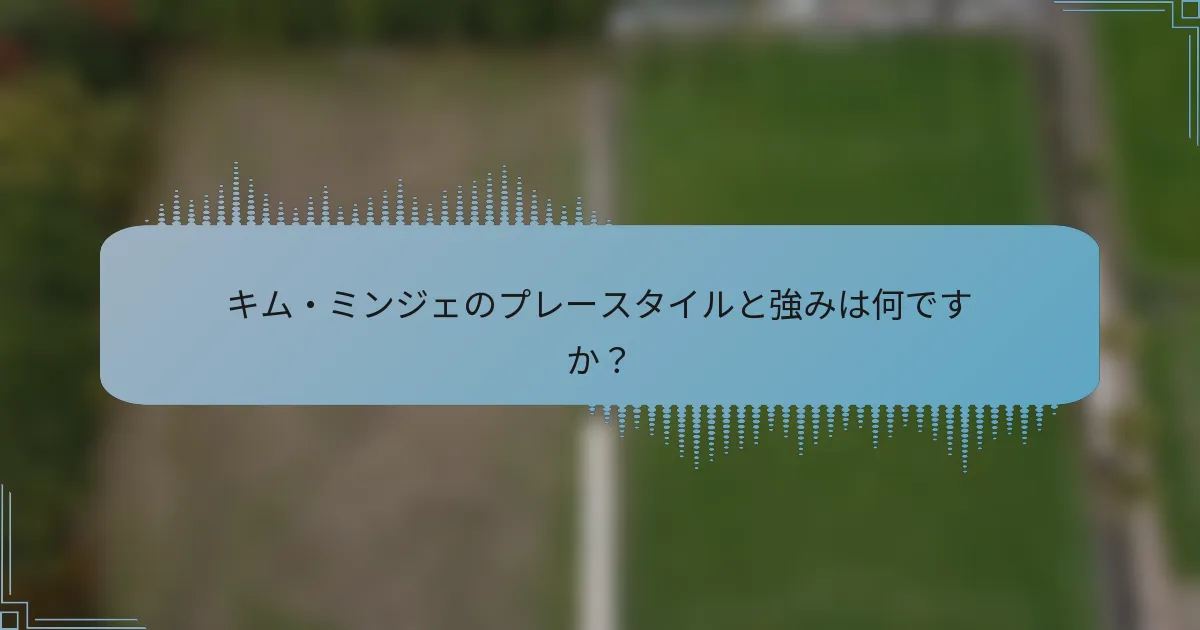 キム・ミンジェのプレースタイルと強みは何ですか？