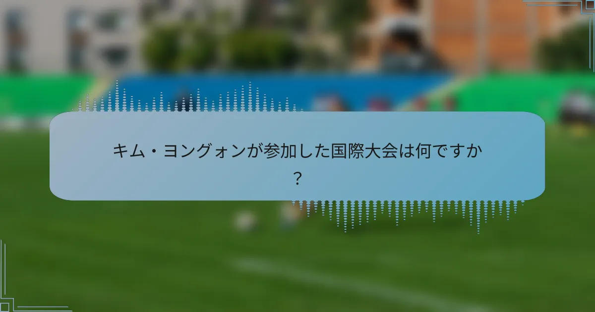 キム・ヨングォンが参加した国際大会は何ですか?
