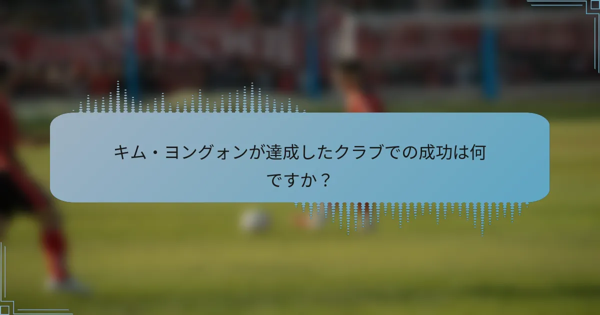 キム・ヨングォンが達成したクラブでの成功は何ですか?