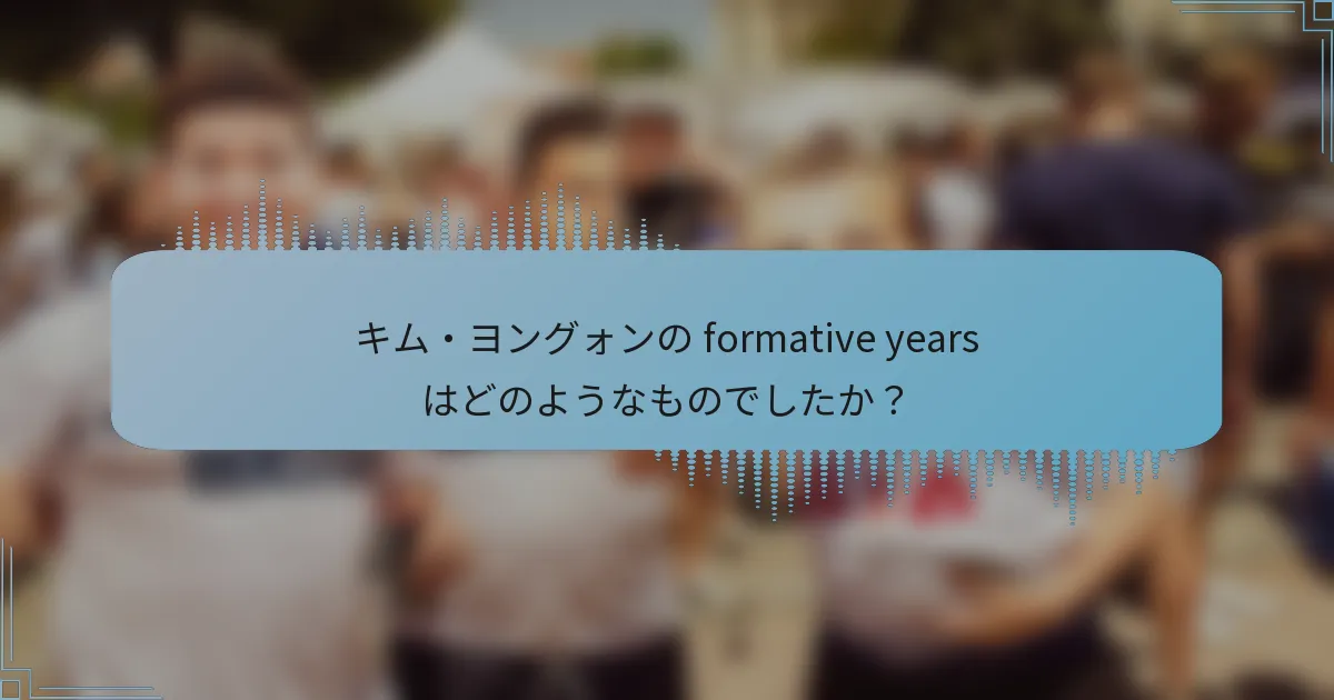 キム・ヨングォンの formative years はどのようなものでしたか?
