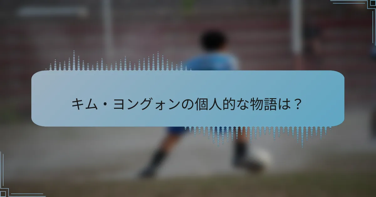 キム・ヨングォンの個人的な物語は?