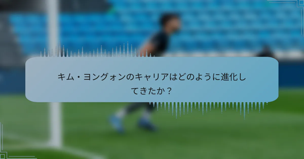 キム・ヨングォンのキャリアはどのように進化してきたか?