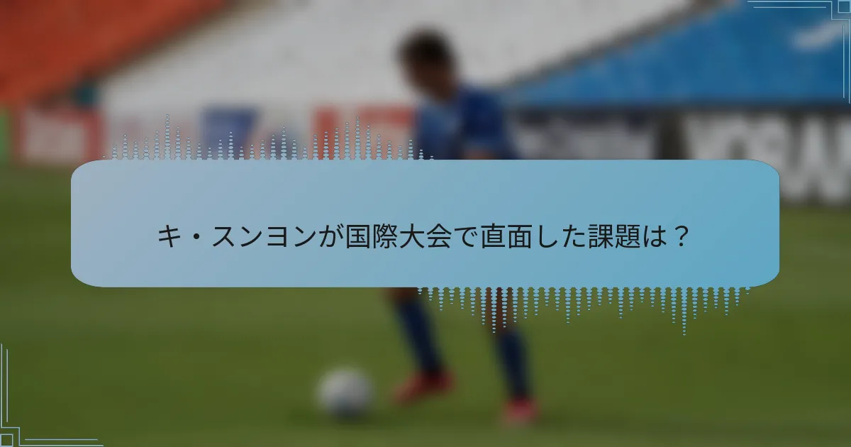 キ・スンヨンが国際大会で直面した課題は？