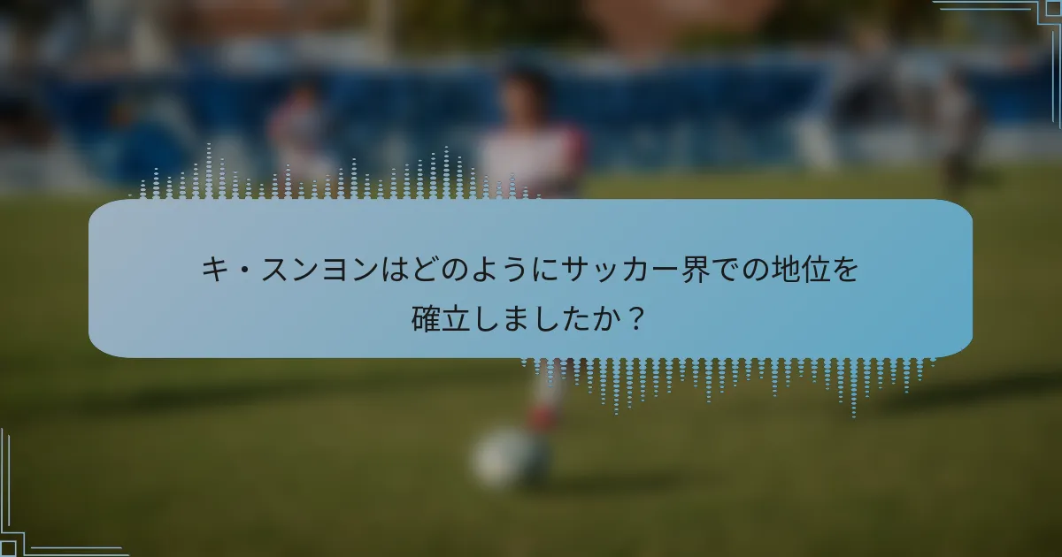 キ・スンヨンはどのようにサッカー界での地位を確立しましたか?