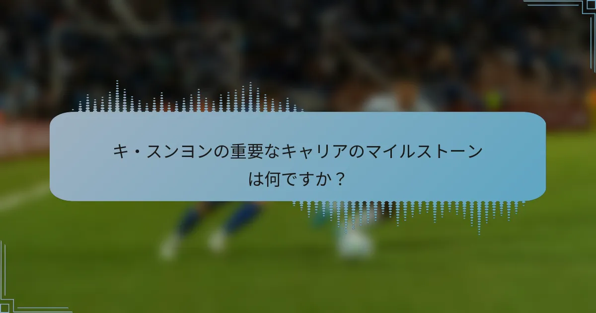 キ・スンヨンの重要なキャリアのマイルストーンは何ですか?