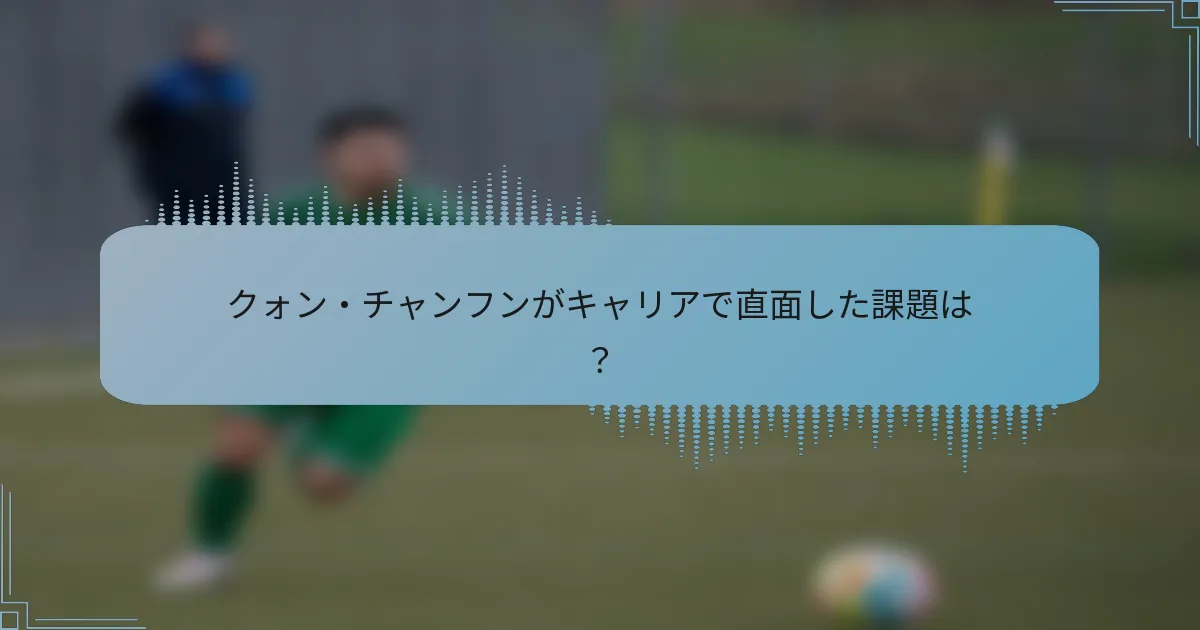 クォン・チャンフンがキャリアで直面した課題は？