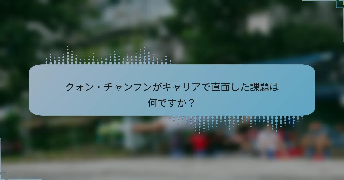 クォン・チャンフンがキャリアで直面した課題は何ですか？