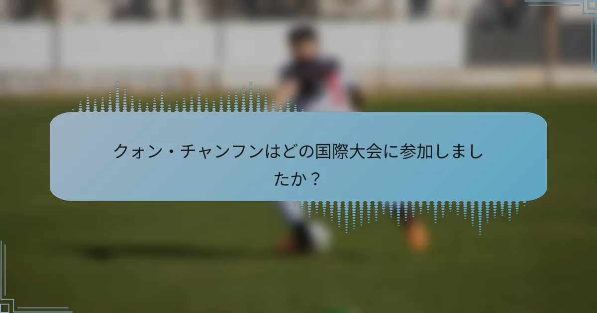 クォン・チャンフンはどの国際大会に参加しましたか？