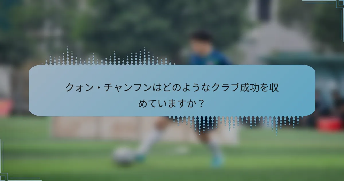 クォン・チャンフンはどのようなクラブ成功を収めていますか？