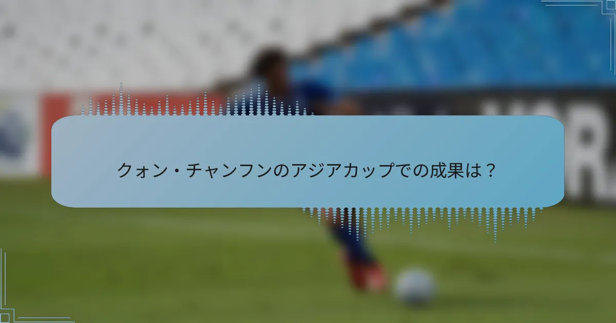 クォン・チャンフンのアジアカップでの成果は？
