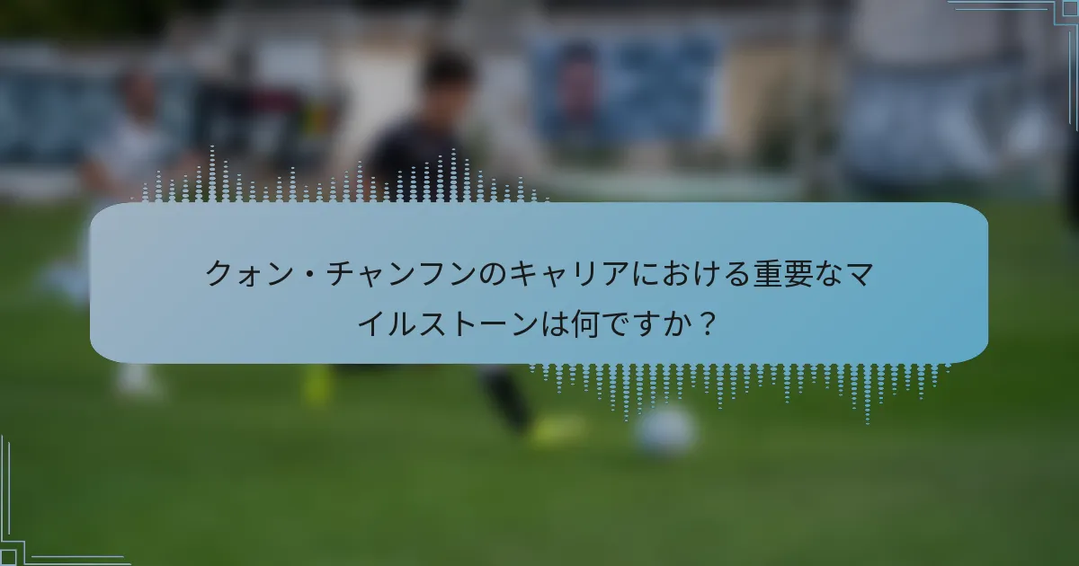 クォン・チャンフンのキャリアにおける重要なマイルストーンは何ですか？