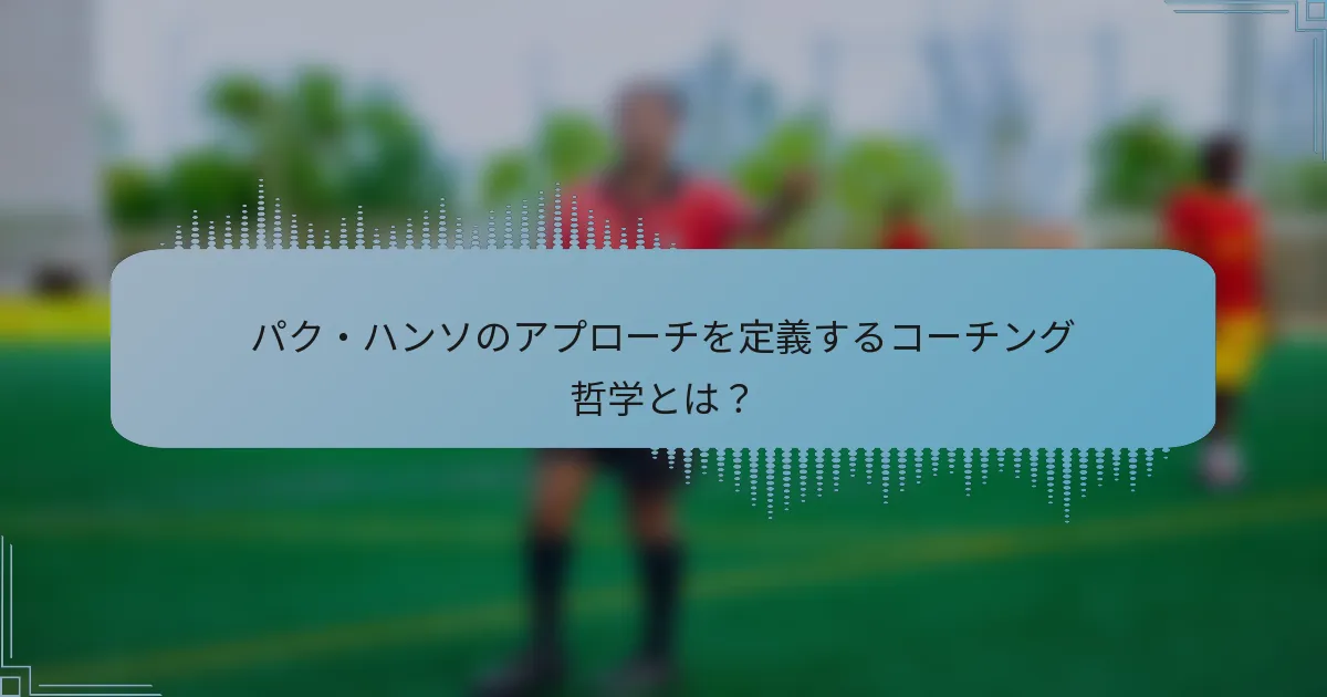パク・ハンソのアプローチを定義するコーチング哲学とは？