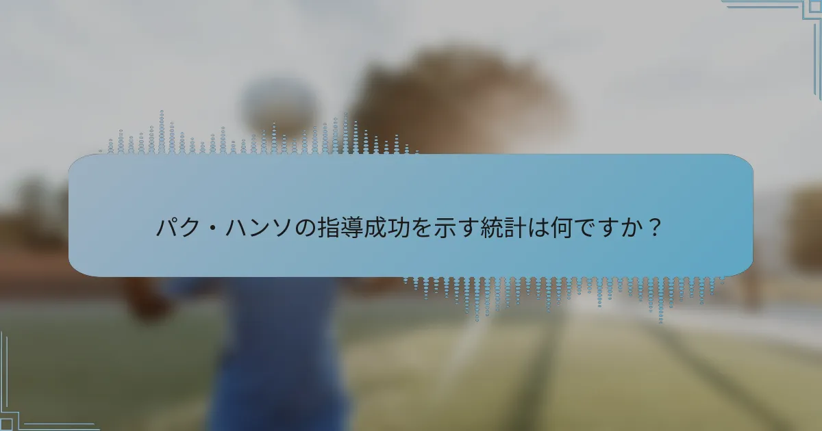 パク・ハンソの指導成功を示す統計は何ですか?