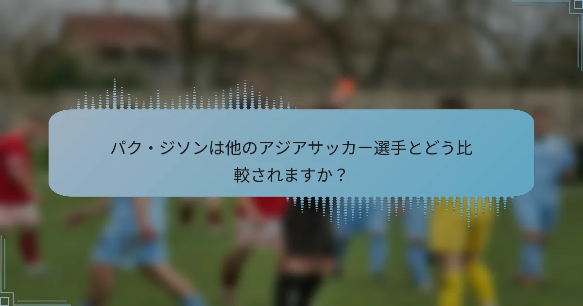 パク・ジソンは他のアジアサッカー選手とどう比較されますか？