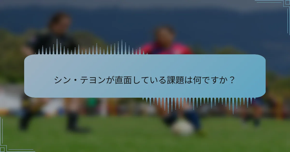シン・テヨンが直面している課題は何ですか？