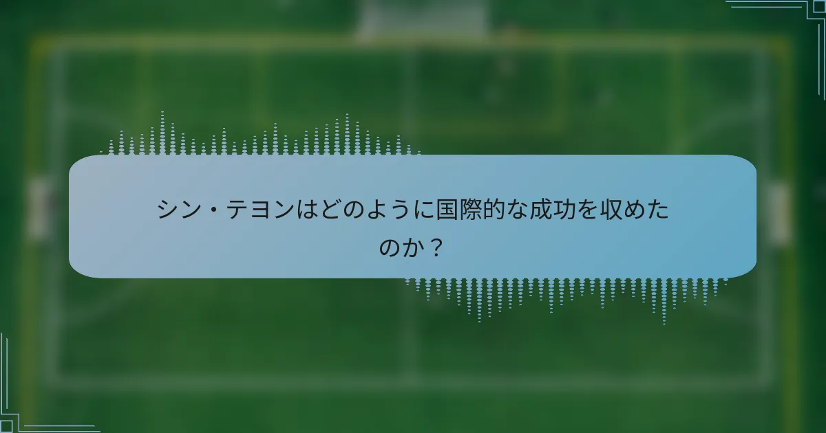 シン・テヨンはどのように国際的な成功を収めたのか？