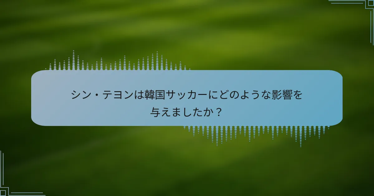 シン・テヨンは韓国サッカーにどのような影響を与えましたか？