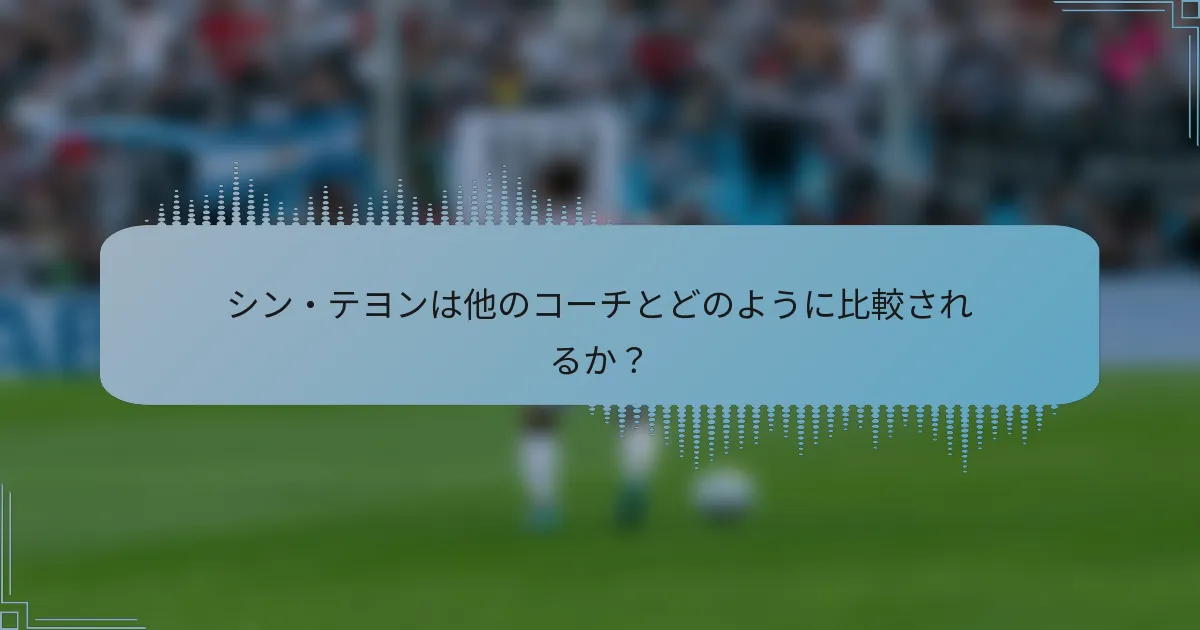シン・テヨンは他のコーチとどのように比較されるか？