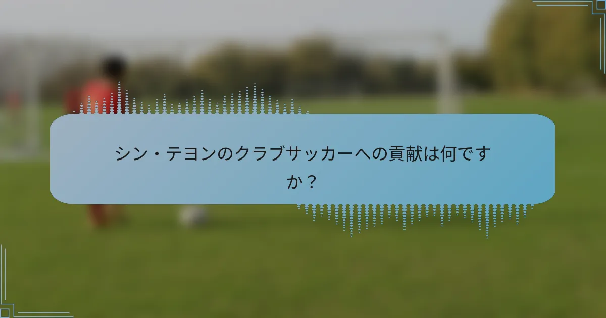 シン・テヨンのクラブサッカーへの貢献は何ですか？