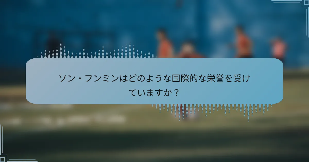 ソン・フンミンはどのような国際的な栄誉を受けていますか？