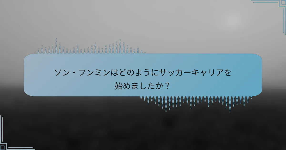 ソン・フンミンはどのようにサッカーキャリアを始めましたか？
