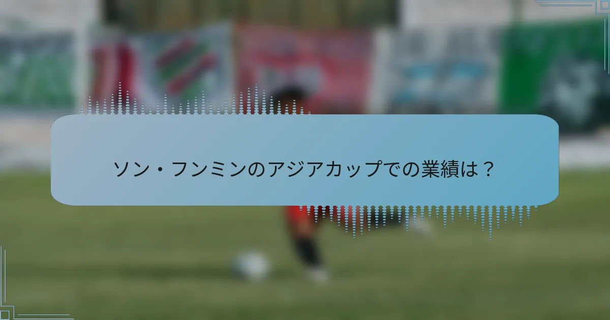 ソン・フンミンのアジアカップでの業績は？