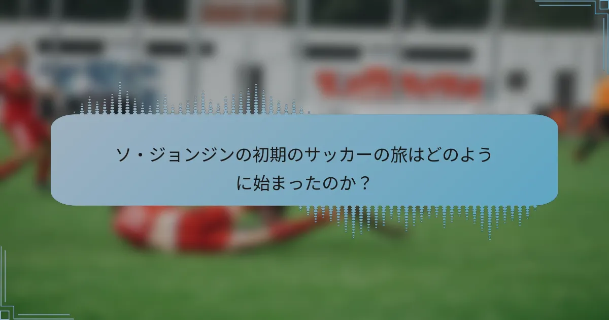 ソ・ジョンジンの初期のサッカーの旅はどのように始まったのか？